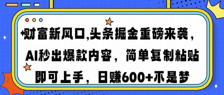 （14434期）财富新风口,头条掘金重磅来袭AI秒出爆款内容简单复制粘贴即可上手，日网赚项目-副业赚钱-互联网创业-资源整合时鹿网赚