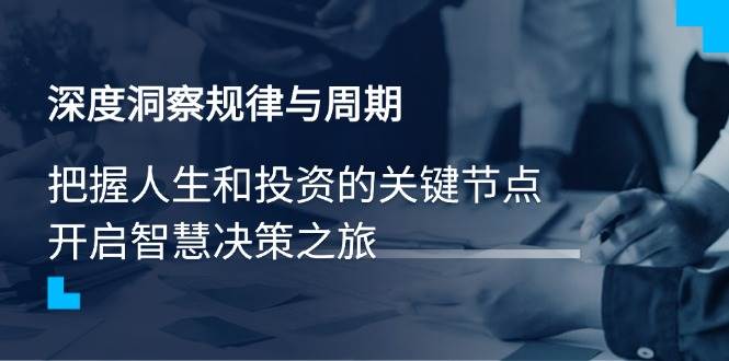 （14437期）深度洞察规律与周期，把握人生和投资的关键节点，开启智慧决策之旅网赚项目-副业赚钱-互联网创业-资源整合时鹿网赚