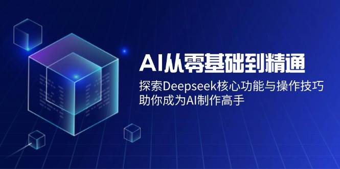 （14443期）AI从零基础到精通：探索Deepseek核心功能与操作技巧，助你成为AI制作高手网赚项目-副业赚钱-互联网创业-资源整合时鹿网赚